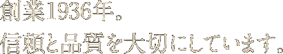 創業1936年。信頼と品質を大切にしています。